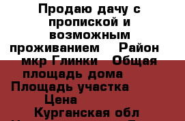 Продаю дачу с пропиской и возможным проживанием. › Район ­ мкр Глинки › Общая площадь дома ­ 16 › Площадь участка ­ 600 › Цена ­ 200 000 - Курганская обл. Недвижимость » Дома, коттеджи, дачи продажа   